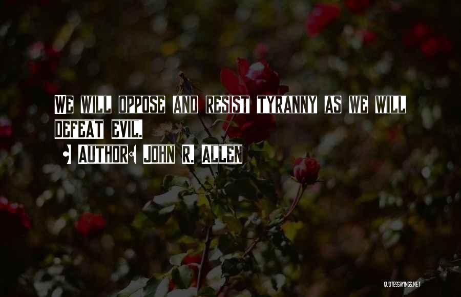 John R. Allen Quotes: We Will Oppose And Resist Tyranny As We Will Defeat Evil.