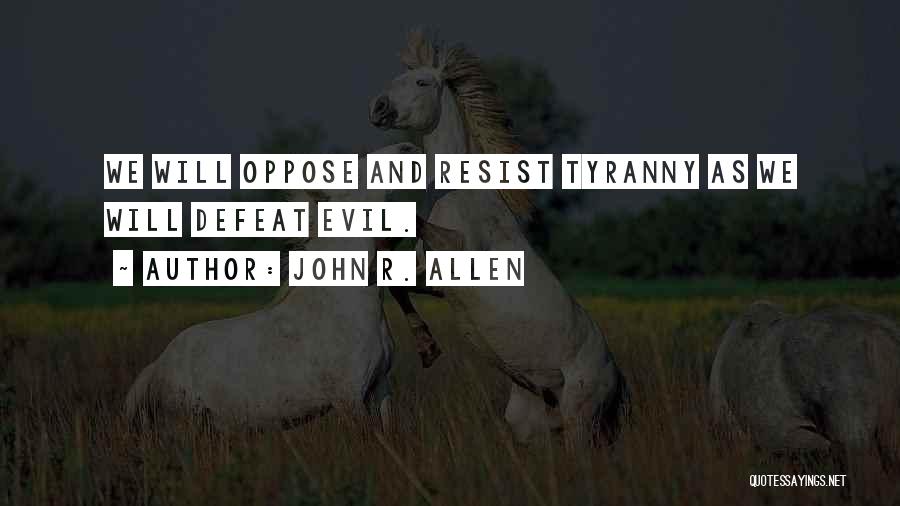 John R. Allen Quotes: We Will Oppose And Resist Tyranny As We Will Defeat Evil.