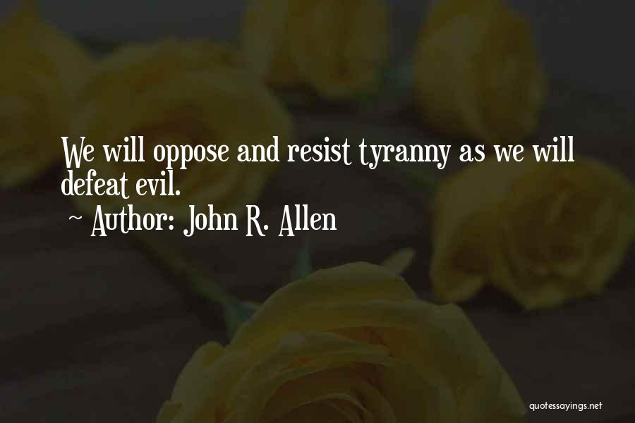 John R. Allen Quotes: We Will Oppose And Resist Tyranny As We Will Defeat Evil.