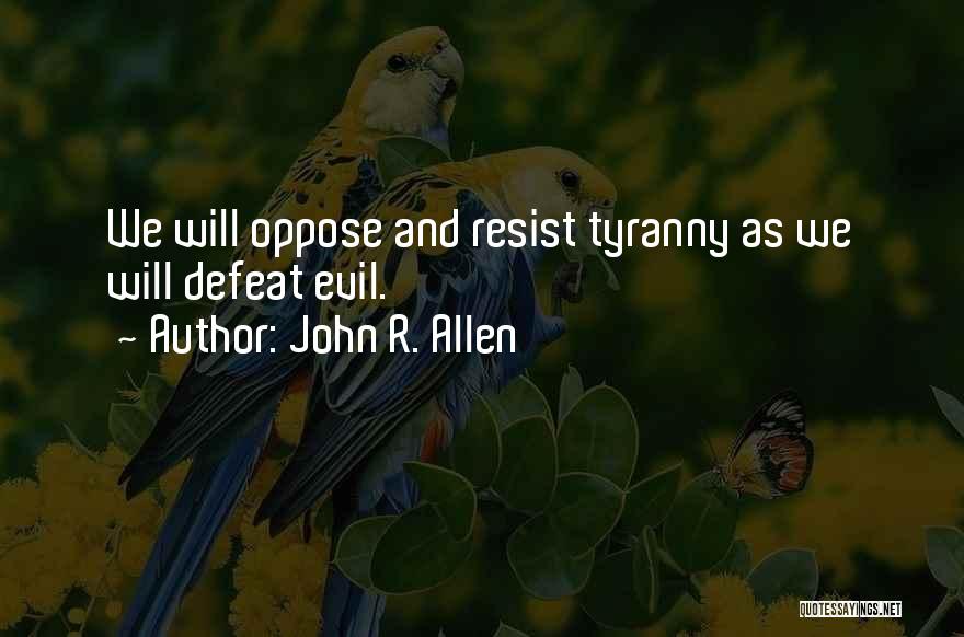 John R. Allen Quotes: We Will Oppose And Resist Tyranny As We Will Defeat Evil.