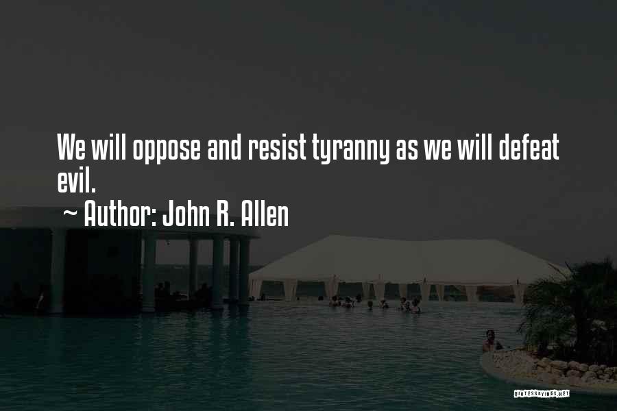 John R. Allen Quotes: We Will Oppose And Resist Tyranny As We Will Defeat Evil.