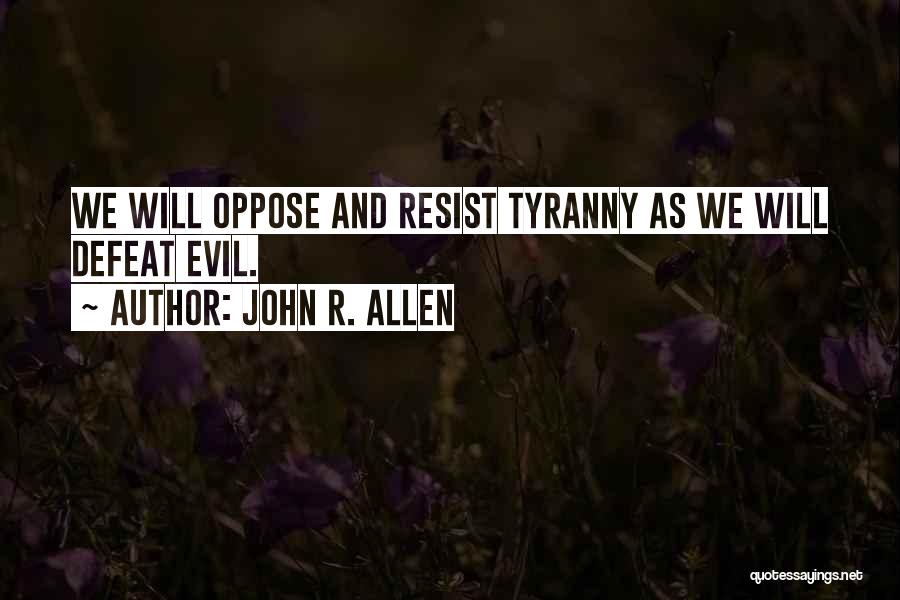 John R. Allen Quotes: We Will Oppose And Resist Tyranny As We Will Defeat Evil.