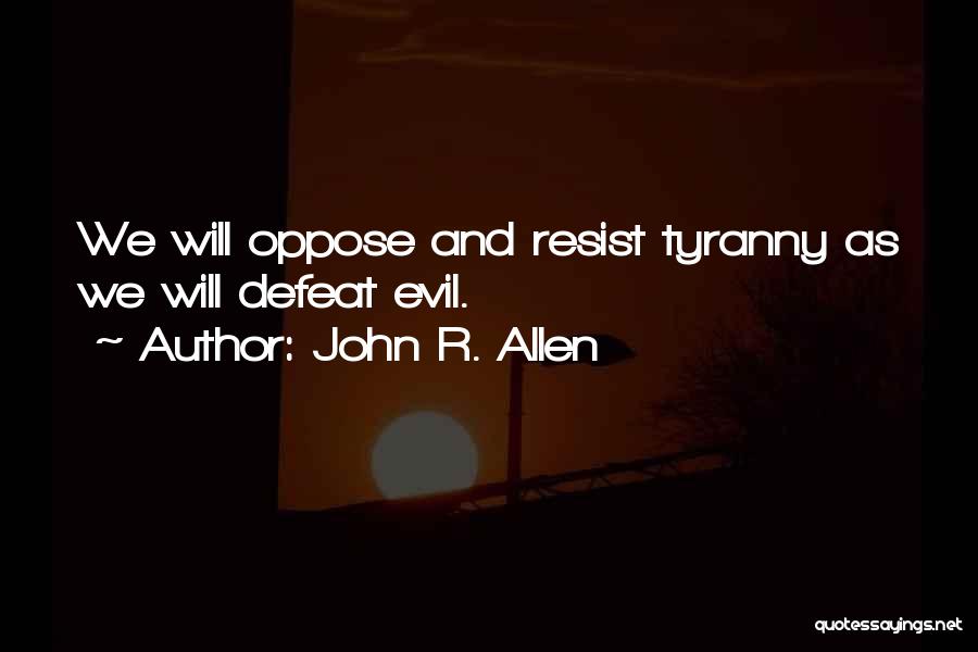 John R. Allen Quotes: We Will Oppose And Resist Tyranny As We Will Defeat Evil.