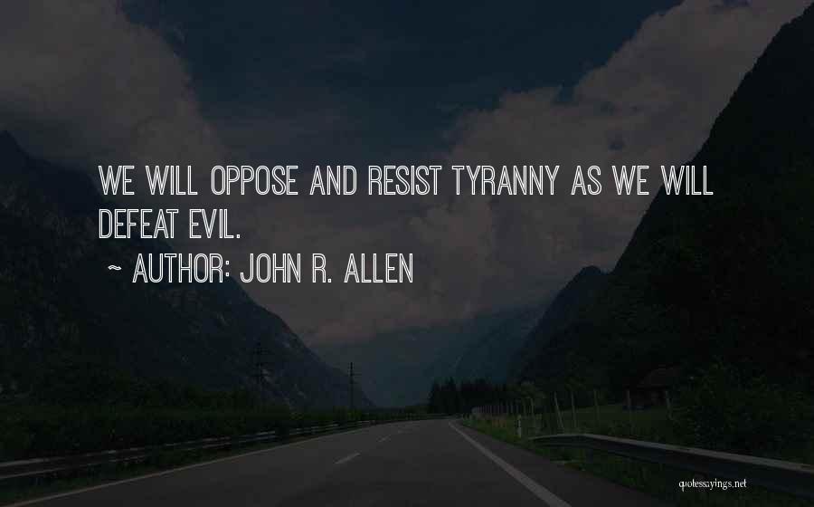 John R. Allen Quotes: We Will Oppose And Resist Tyranny As We Will Defeat Evil.