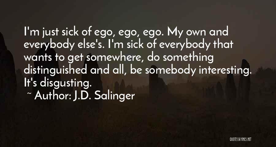 J.D. Salinger Quotes: I'm Just Sick Of Ego, Ego, Ego. My Own And Everybody Else's. I'm Sick Of Everybody That Wants To Get