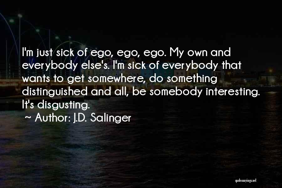 J.D. Salinger Quotes: I'm Just Sick Of Ego, Ego, Ego. My Own And Everybody Else's. I'm Sick Of Everybody That Wants To Get