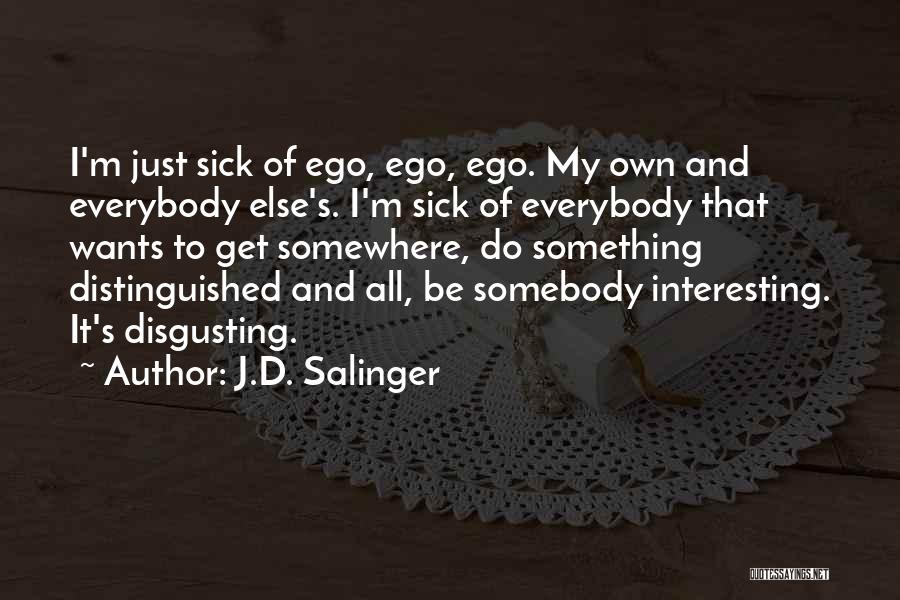 J.D. Salinger Quotes: I'm Just Sick Of Ego, Ego, Ego. My Own And Everybody Else's. I'm Sick Of Everybody That Wants To Get