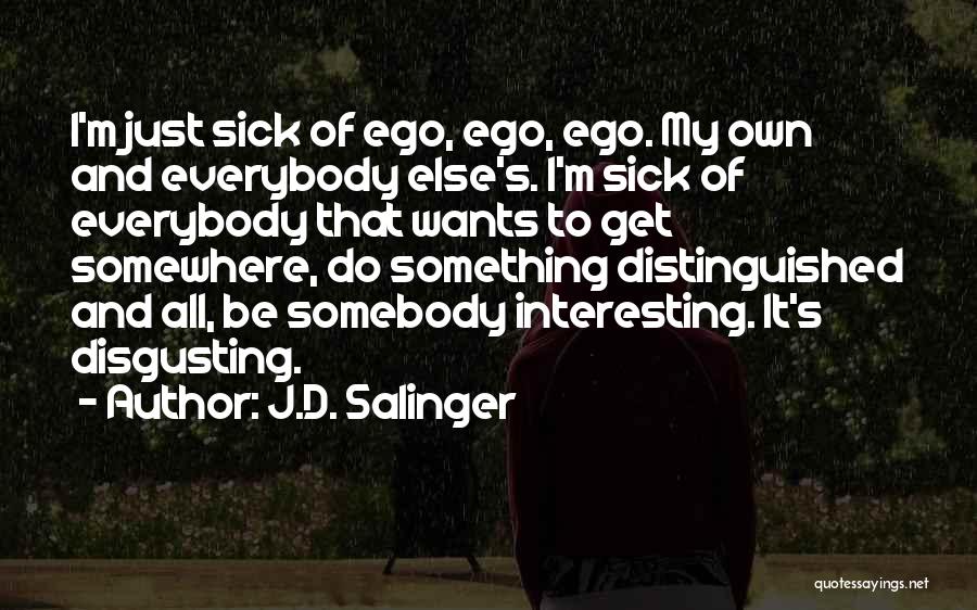 J.D. Salinger Quotes: I'm Just Sick Of Ego, Ego, Ego. My Own And Everybody Else's. I'm Sick Of Everybody That Wants To Get