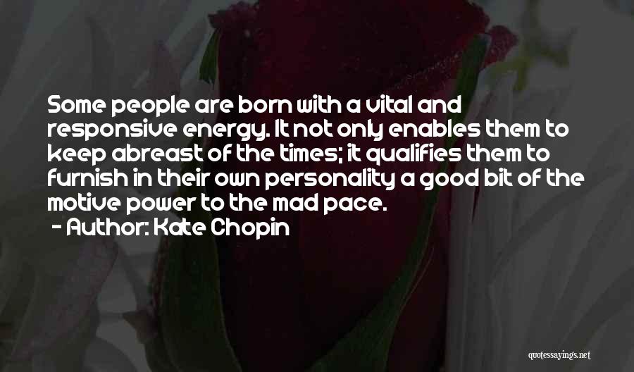 Kate Chopin Quotes: Some People Are Born With A Vital And Responsive Energy. It Not Only Enables Them To Keep Abreast Of The