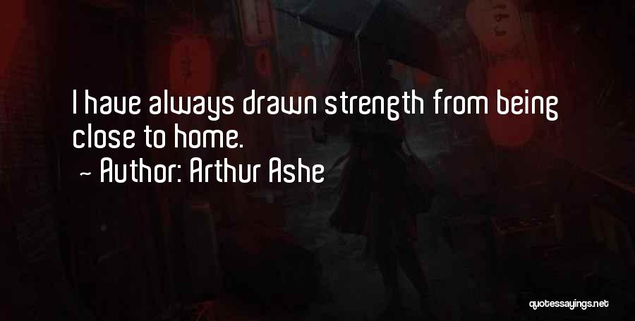 Arthur Ashe Quotes: I Have Always Drawn Strength From Being Close To Home.