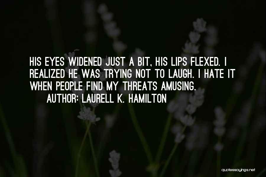 Laurell K. Hamilton Quotes: His Eyes Widened Just A Bit, His Lips Flexed. I Realized He Was Trying Not To Laugh. I Hate It