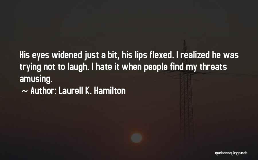 Laurell K. Hamilton Quotes: His Eyes Widened Just A Bit, His Lips Flexed. I Realized He Was Trying Not To Laugh. I Hate It