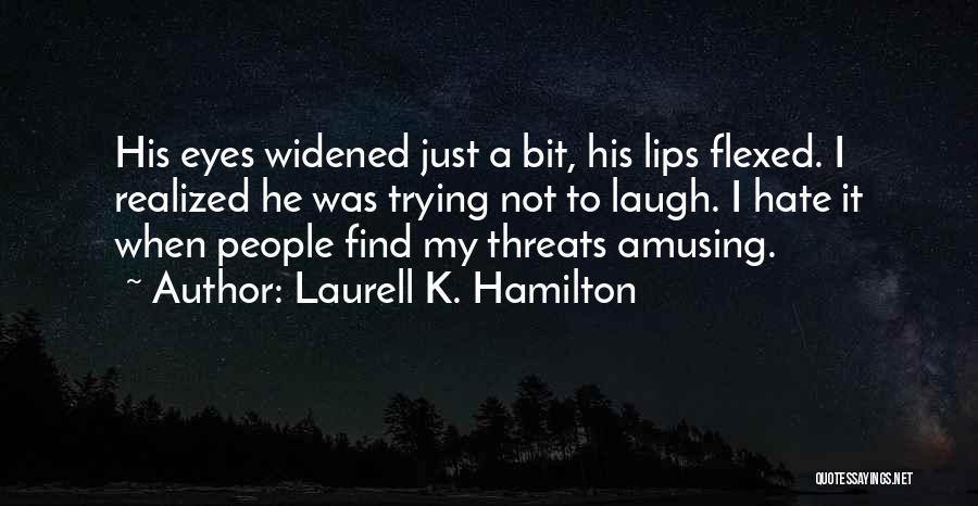 Laurell K. Hamilton Quotes: His Eyes Widened Just A Bit, His Lips Flexed. I Realized He Was Trying Not To Laugh. I Hate It