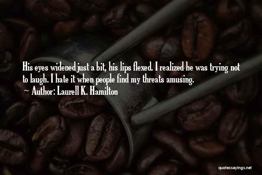 Laurell K. Hamilton Quotes: His Eyes Widened Just A Bit, His Lips Flexed. I Realized He Was Trying Not To Laugh. I Hate It