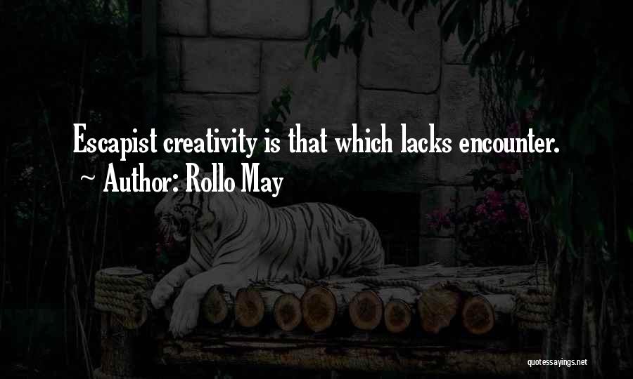 Rollo May Quotes: Escapist Creativity Is That Which Lacks Encounter.