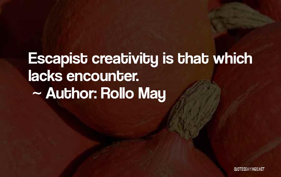 Rollo May Quotes: Escapist Creativity Is That Which Lacks Encounter.