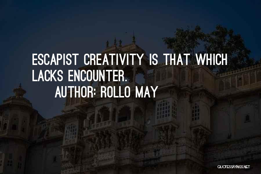 Rollo May Quotes: Escapist Creativity Is That Which Lacks Encounter.