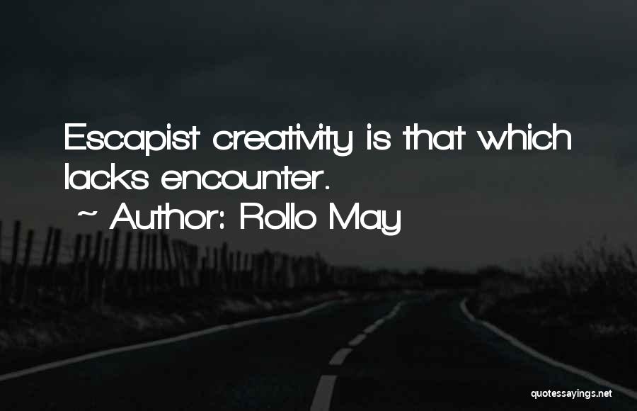 Rollo May Quotes: Escapist Creativity Is That Which Lacks Encounter.