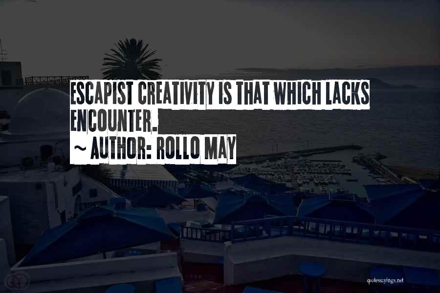 Rollo May Quotes: Escapist Creativity Is That Which Lacks Encounter.