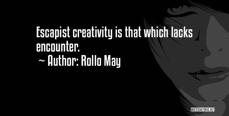 Rollo May Quotes: Escapist Creativity Is That Which Lacks Encounter.