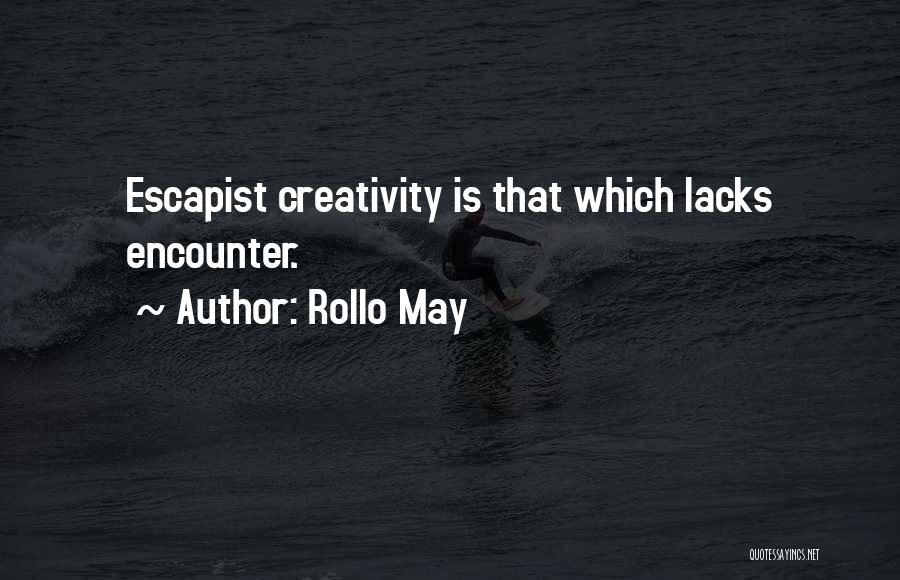 Rollo May Quotes: Escapist Creativity Is That Which Lacks Encounter.