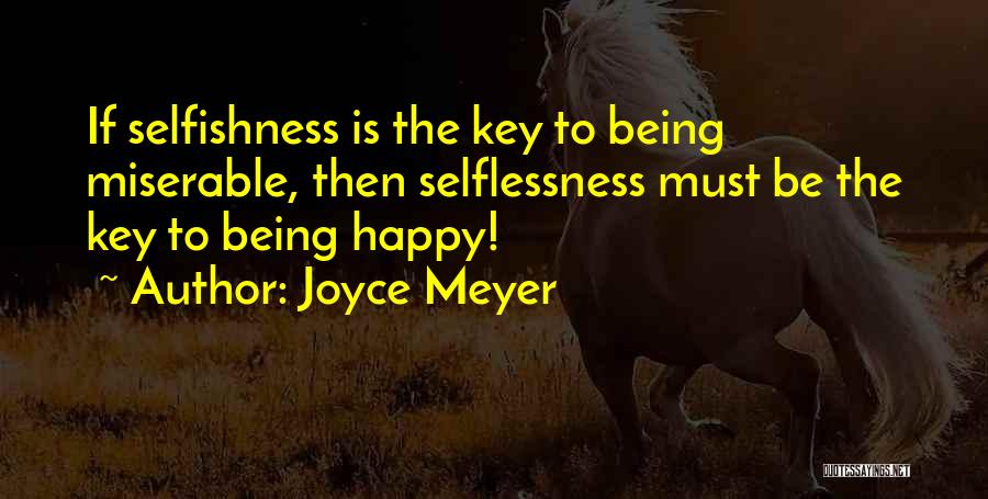 Joyce Meyer Quotes: If Selfishness Is The Key To Being Miserable, Then Selflessness Must Be The Key To Being Happy!