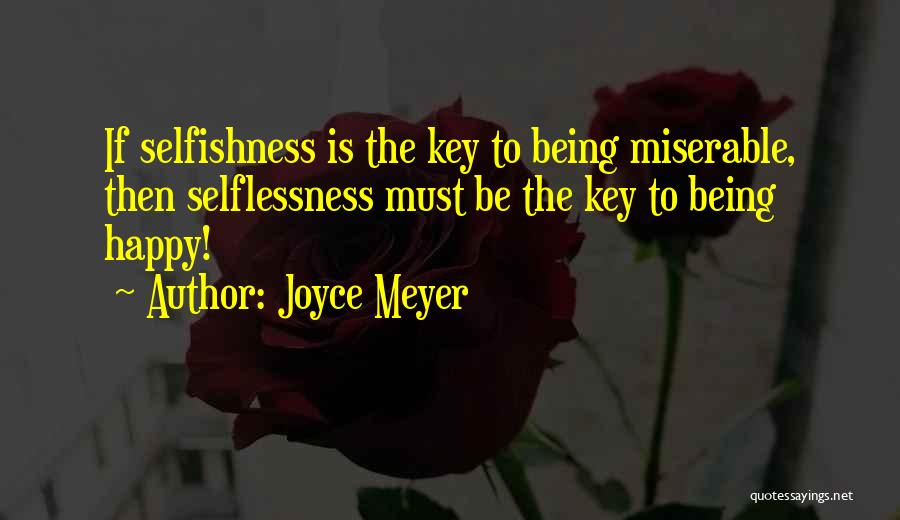 Joyce Meyer Quotes: If Selfishness Is The Key To Being Miserable, Then Selflessness Must Be The Key To Being Happy!