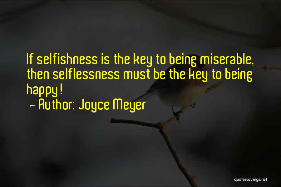 Joyce Meyer Quotes: If Selfishness Is The Key To Being Miserable, Then Selflessness Must Be The Key To Being Happy!