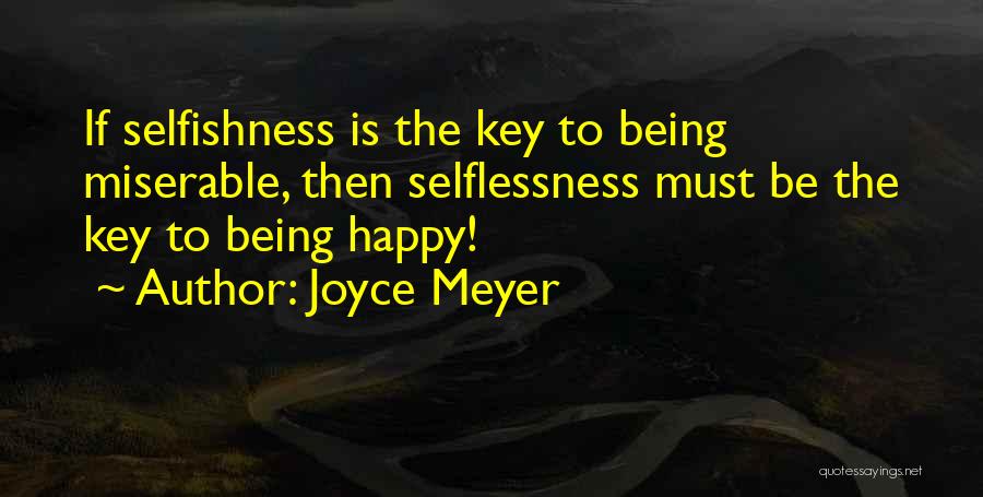 Joyce Meyer Quotes: If Selfishness Is The Key To Being Miserable, Then Selflessness Must Be The Key To Being Happy!