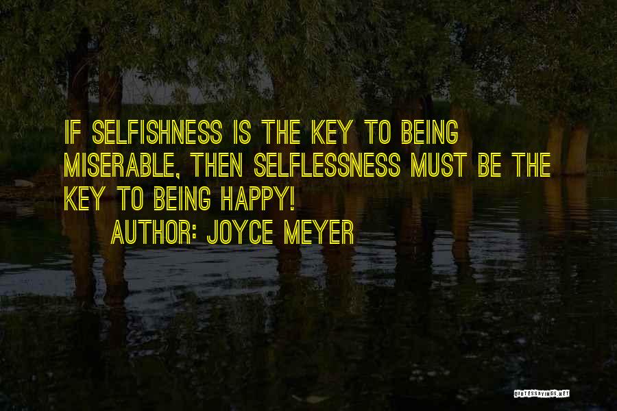 Joyce Meyer Quotes: If Selfishness Is The Key To Being Miserable, Then Selflessness Must Be The Key To Being Happy!