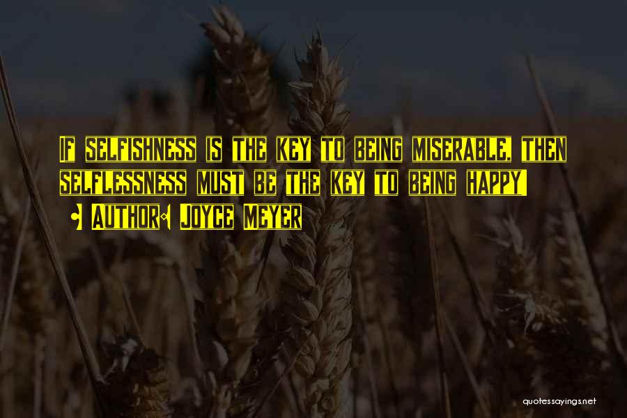 Joyce Meyer Quotes: If Selfishness Is The Key To Being Miserable, Then Selflessness Must Be The Key To Being Happy!