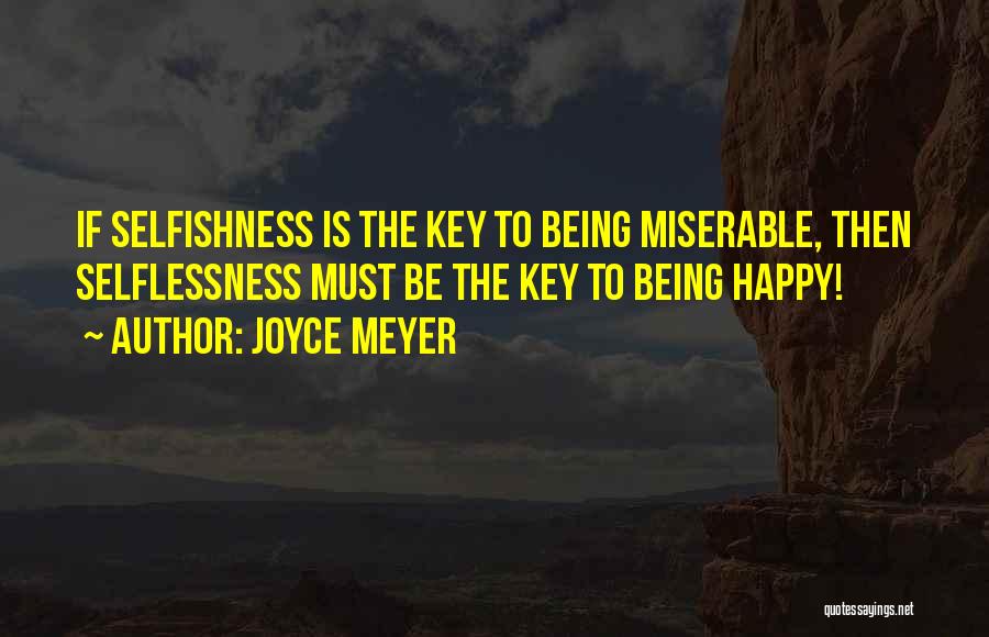 Joyce Meyer Quotes: If Selfishness Is The Key To Being Miserable, Then Selflessness Must Be The Key To Being Happy!