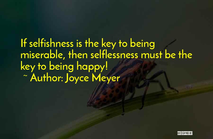 Joyce Meyer Quotes: If Selfishness Is The Key To Being Miserable, Then Selflessness Must Be The Key To Being Happy!