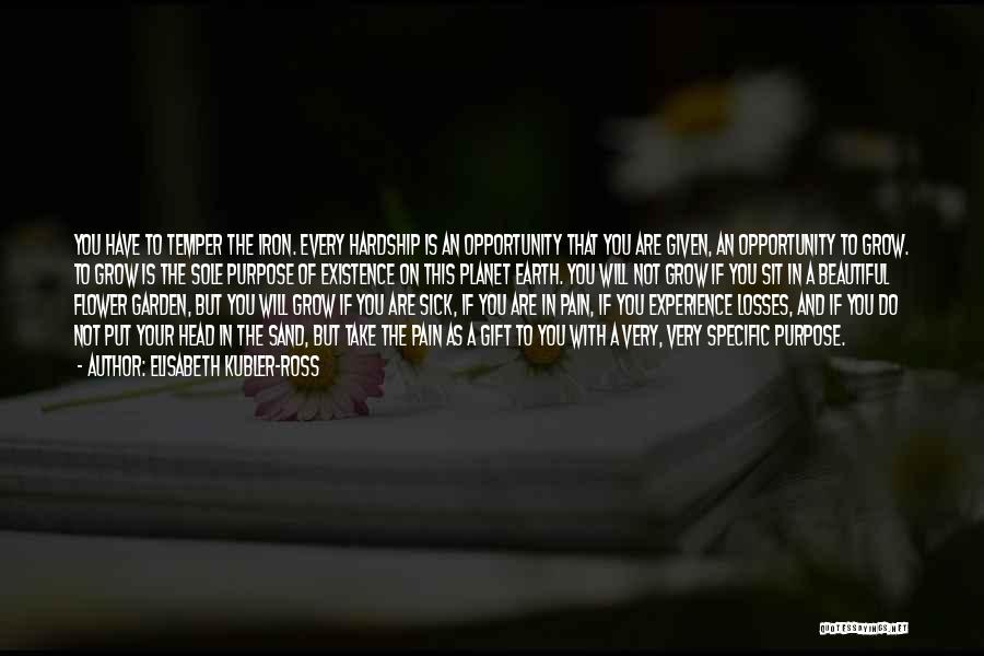 Elisabeth Kubler-Ross Quotes: You Have To Temper The Iron. Every Hardship Is An Opportunity That You Are Given, An Opportunity To Grow. To