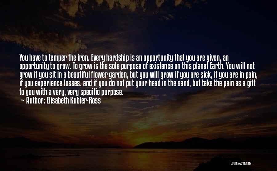 Elisabeth Kubler-Ross Quotes: You Have To Temper The Iron. Every Hardship Is An Opportunity That You Are Given, An Opportunity To Grow. To