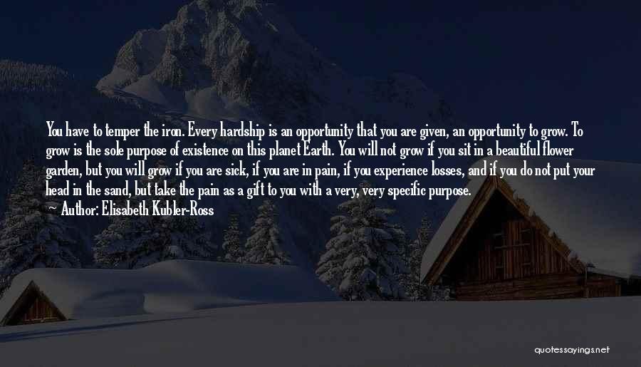 Elisabeth Kubler-Ross Quotes: You Have To Temper The Iron. Every Hardship Is An Opportunity That You Are Given, An Opportunity To Grow. To