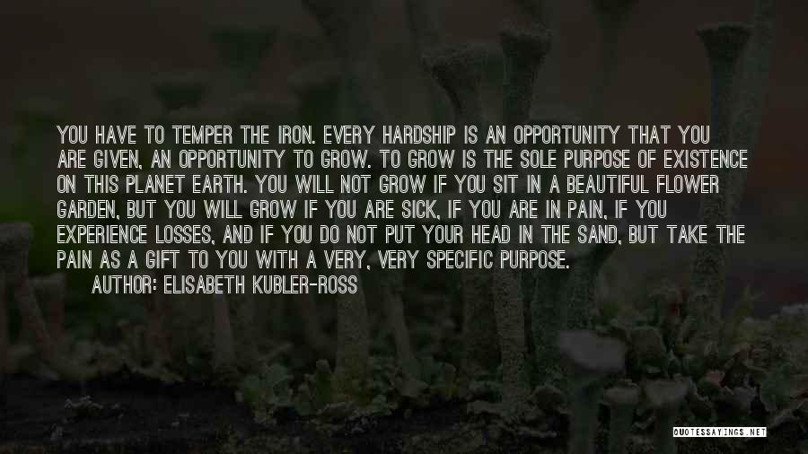 Elisabeth Kubler-Ross Quotes: You Have To Temper The Iron. Every Hardship Is An Opportunity That You Are Given, An Opportunity To Grow. To