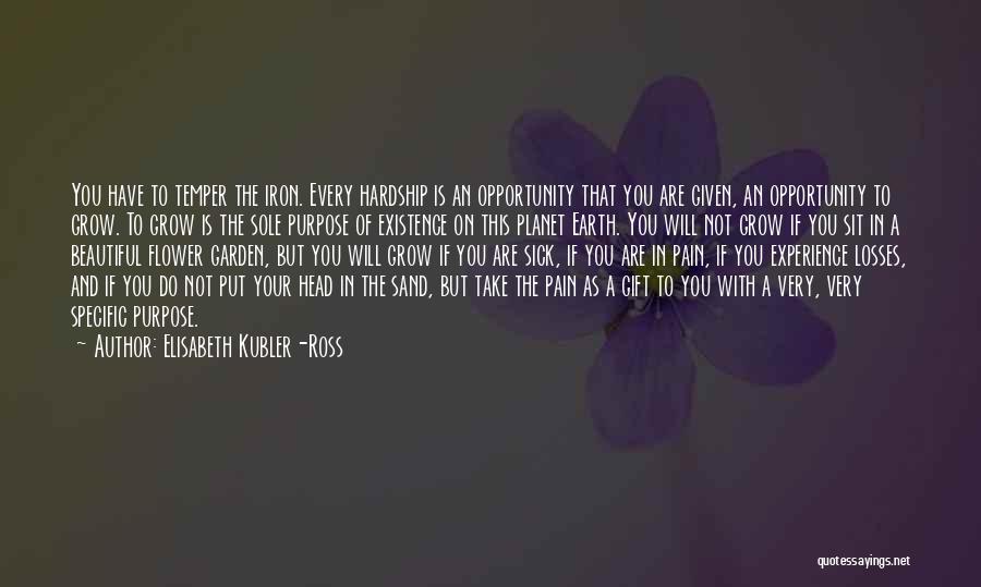 Elisabeth Kubler-Ross Quotes: You Have To Temper The Iron. Every Hardship Is An Opportunity That You Are Given, An Opportunity To Grow. To