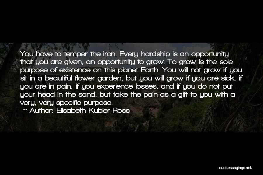 Elisabeth Kubler-Ross Quotes: You Have To Temper The Iron. Every Hardship Is An Opportunity That You Are Given, An Opportunity To Grow. To
