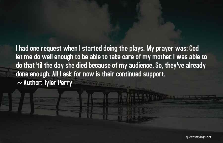 Tyler Perry Quotes: I Had One Request When I Started Doing The Plays. My Prayer Was: God Let Me Do Well Enough To