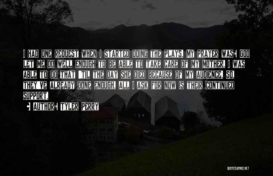Tyler Perry Quotes: I Had One Request When I Started Doing The Plays. My Prayer Was: God Let Me Do Well Enough To