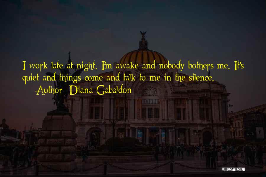 Diana Gabaldon Quotes: I Work Late At Night. I'm Awake And Nobody Bothers Me. It's Quiet And Things Come And Talk To Me