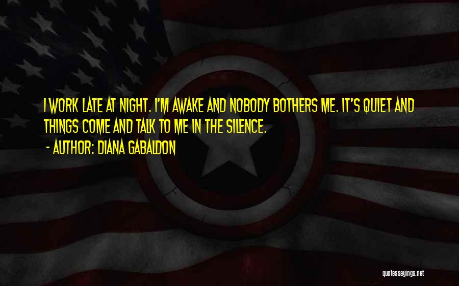 Diana Gabaldon Quotes: I Work Late At Night. I'm Awake And Nobody Bothers Me. It's Quiet And Things Come And Talk To Me