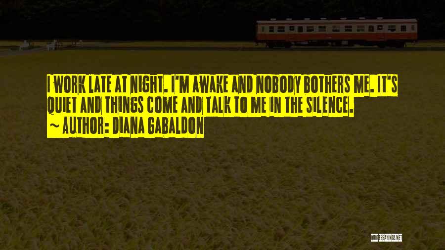 Diana Gabaldon Quotes: I Work Late At Night. I'm Awake And Nobody Bothers Me. It's Quiet And Things Come And Talk To Me