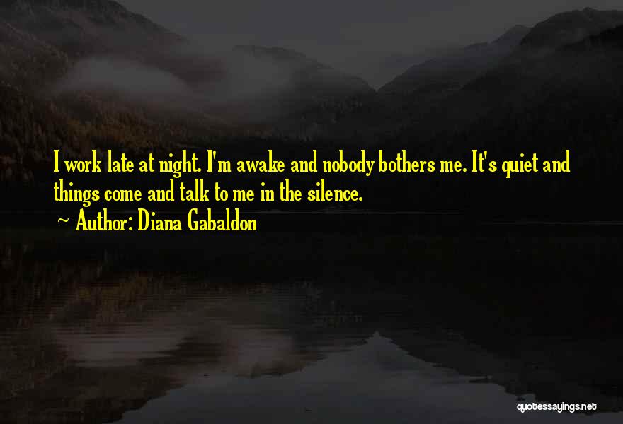 Diana Gabaldon Quotes: I Work Late At Night. I'm Awake And Nobody Bothers Me. It's Quiet And Things Come And Talk To Me