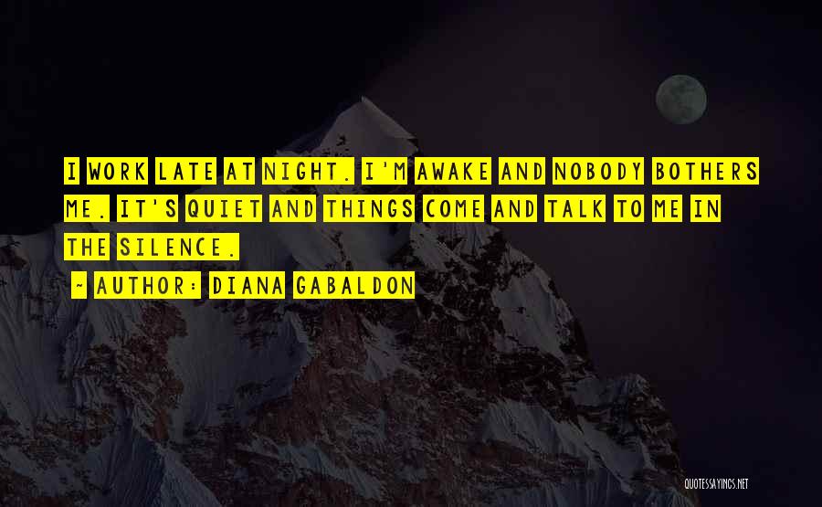 Diana Gabaldon Quotes: I Work Late At Night. I'm Awake And Nobody Bothers Me. It's Quiet And Things Come And Talk To Me