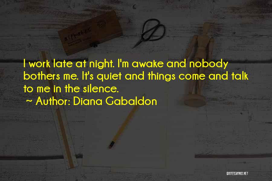 Diana Gabaldon Quotes: I Work Late At Night. I'm Awake And Nobody Bothers Me. It's Quiet And Things Come And Talk To Me