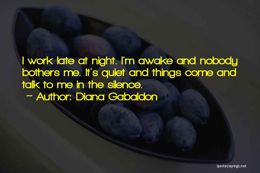 Diana Gabaldon Quotes: I Work Late At Night. I'm Awake And Nobody Bothers Me. It's Quiet And Things Come And Talk To Me