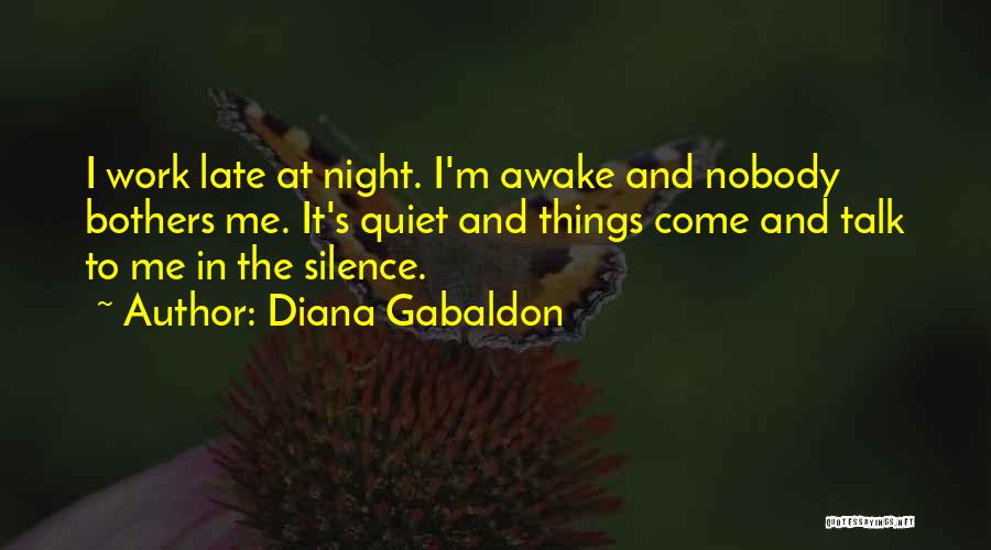 Diana Gabaldon Quotes: I Work Late At Night. I'm Awake And Nobody Bothers Me. It's Quiet And Things Come And Talk To Me