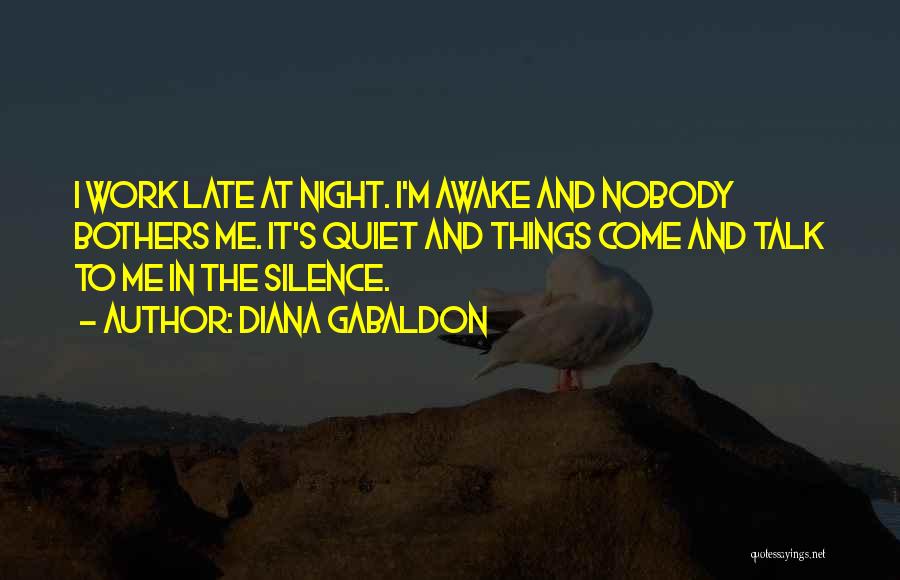 Diana Gabaldon Quotes: I Work Late At Night. I'm Awake And Nobody Bothers Me. It's Quiet And Things Come And Talk To Me
